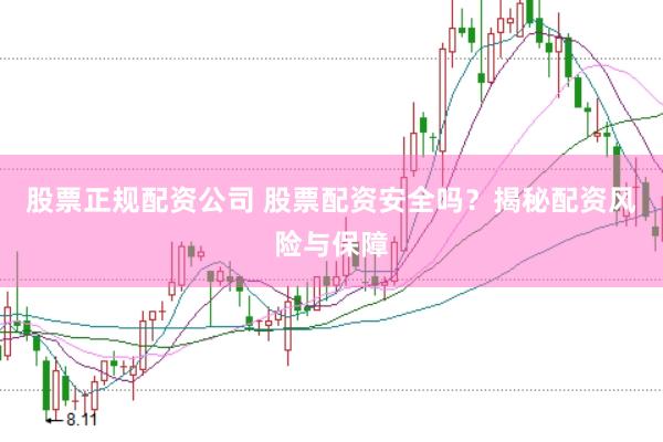 股票正规配资公司 股票配资安全吗？揭秘配资风险与保障