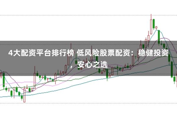 4大配资平台排行榜 低风险股票配资：稳健投资，安心之选