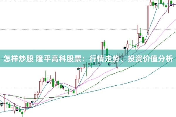 怎样炒股 隆平高科股票：行情走势、投资价值分析