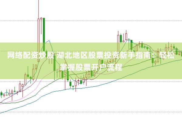 网络配资炒股 湖北地区股票投资新手指南：轻松掌握股票开户流程