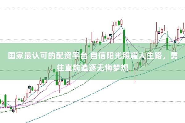 国家最认可的配资平台 自信阳光照耀人生路，勇往直前追逐无悔梦想