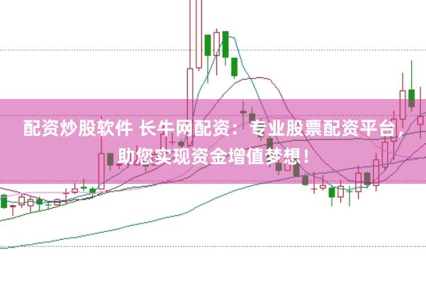 配资炒股软件 长牛网配资：专业股票配资平台，助您实现资金增值梦想！