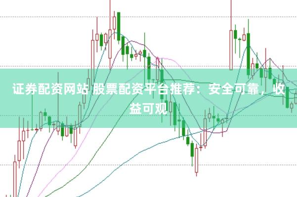 证券配资网站 股票配资平台推荐：安全可靠，收益可观