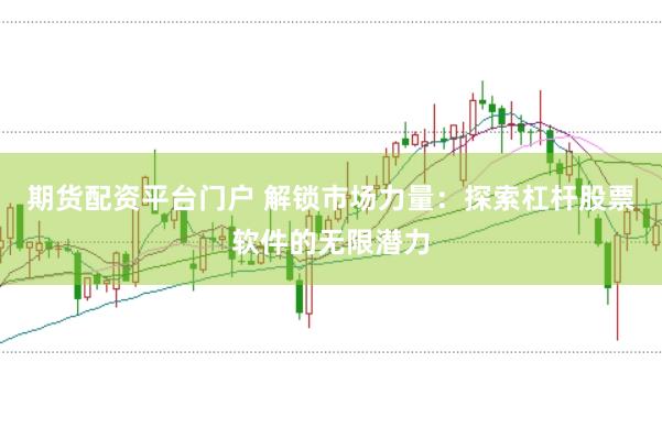 期货配资平台门户 解锁市场力量：探索杠杆股票软件的无限潜力