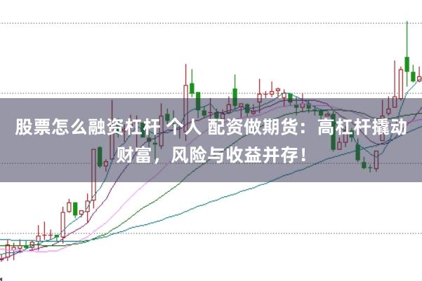 股票怎么融资杠杆 个人 配资做期货：高杠杆撬动财富，风险与收益并存！