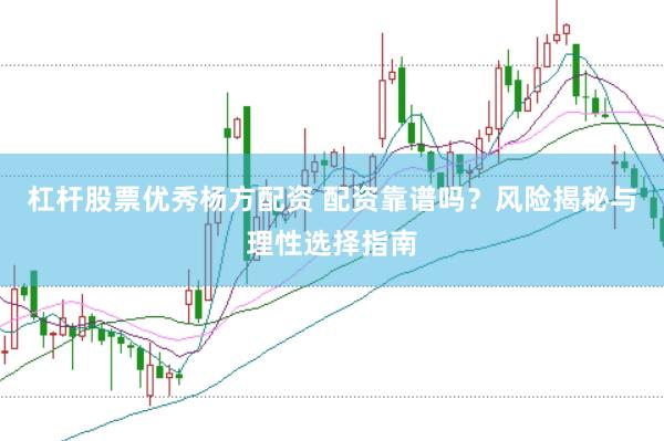 杠杆股票优秀杨方配资 配资靠谱吗？风险揭秘与理性选择指南