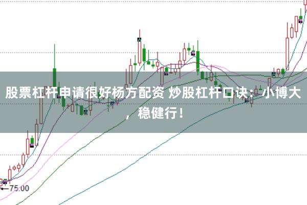 股票杠杆申请很好杨方配资 炒股杠杆口诀：小博大，稳健行！