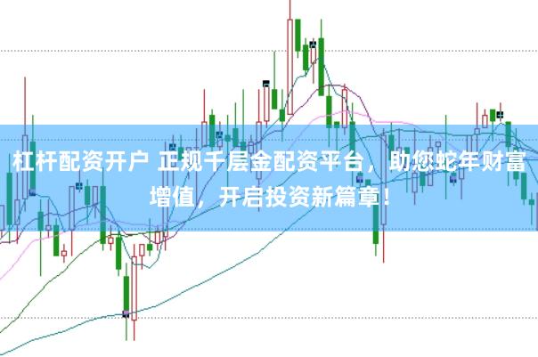 杠杆配资开户 正规千层金配资平台，助您蛇年财富增值，开启投资新篇章！