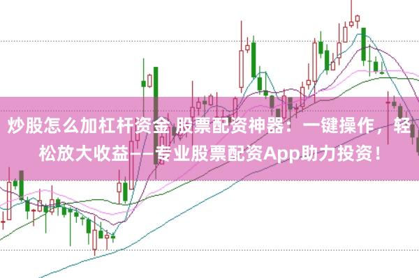 炒股怎么加杠杆资金 股票配资神器：一键操作，轻松放大收益——专业股票配资App助力投资！