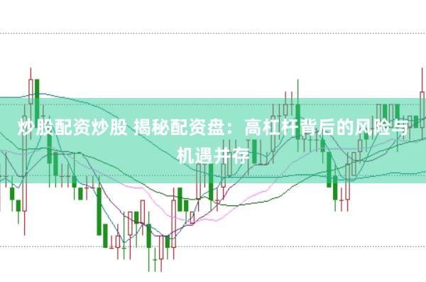 炒股配资炒股 揭秘配资盘：高杠杆背后的风险与机遇并存