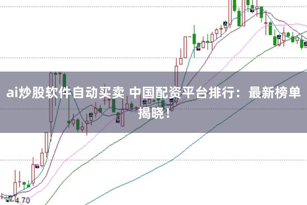 ai炒股软件自动买卖 中国配资平台排行：最新榜单揭晓！