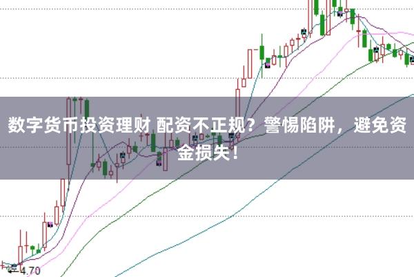 数字货币投资理财 配资不正规？警惕陷阱，避免资金损失！