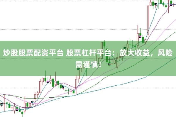 炒股股票配资平台 股票杠杆平台：放大收益，风险需谨慎！
