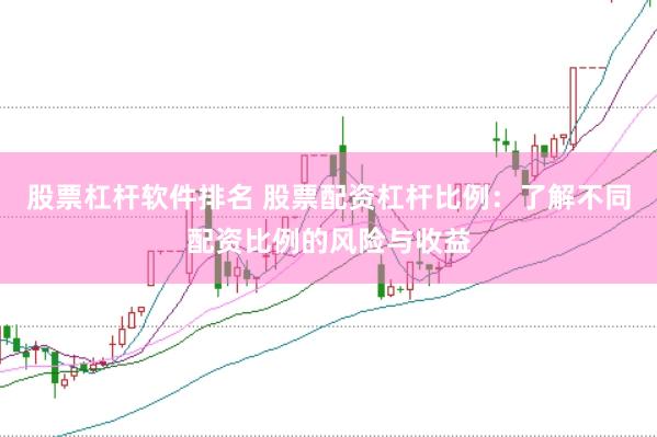 股票杠杆软件排名 股票配资杠杆比例：了解不同配资比例的风险与收益