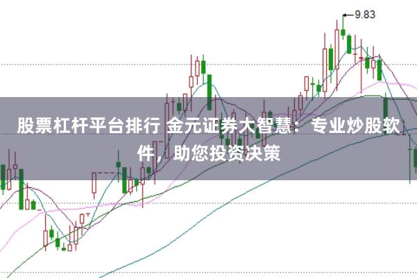 股票杠杆平台排行 金元证券大智慧：专业炒股软件，助您投资决策