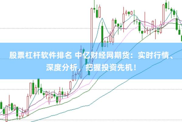 股票杠杆软件排名 中亿财经网期货：实时行情、深度分析，把握投资先机！