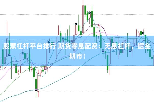 股票杠杆平台排行 期货零息配资：无息杠杆，掘金期市！