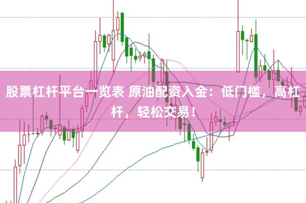 股票杠杆平台一览表 原油配资入金：低门槛，高杠杆，轻松交易！
