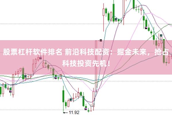 股票杠杆软件排名 前沿科技配资：掘金未来，抢占科技投资先机！