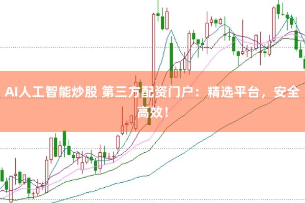 AI人工智能炒股 第三方配资门户：精选平台，安全高效！