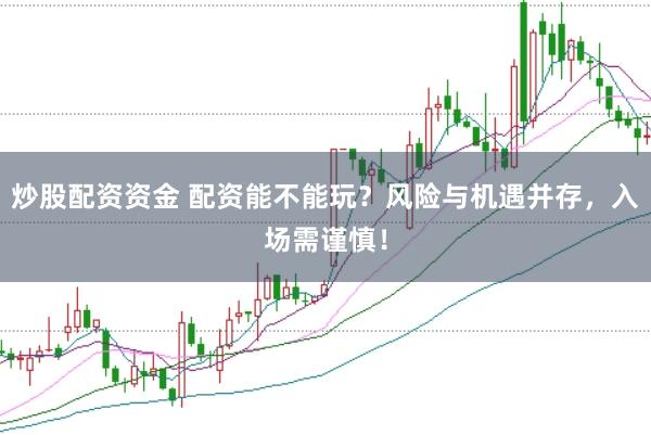 炒股配资资金 配资能不能玩？风险与机遇并存，入场需谨慎！