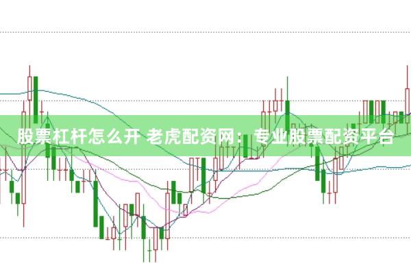股票杠杆怎么开 老虎配资网：专业股票配资平台