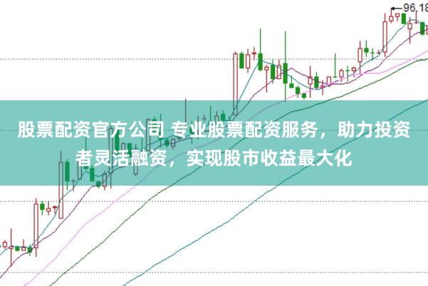 股票配资官方公司 专业股票配资服务，助力投资者灵活融资，实现股市收益最大化