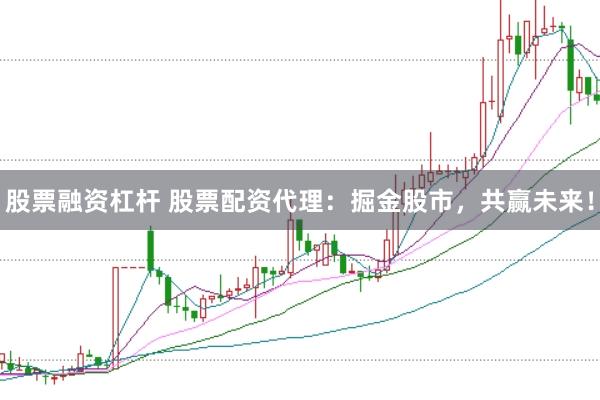 股票融资杠杆 股票配资代理：掘金股市，共赢未来！
