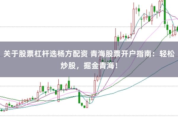 关于股票杠杆选杨方配资 青海股票开户指南：轻松炒股，掘金青海！