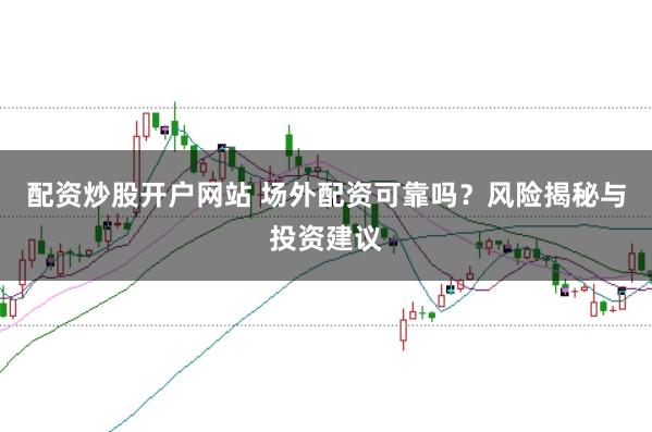 配资炒股开户网站 场外配资可靠吗？风险揭秘与投资建议