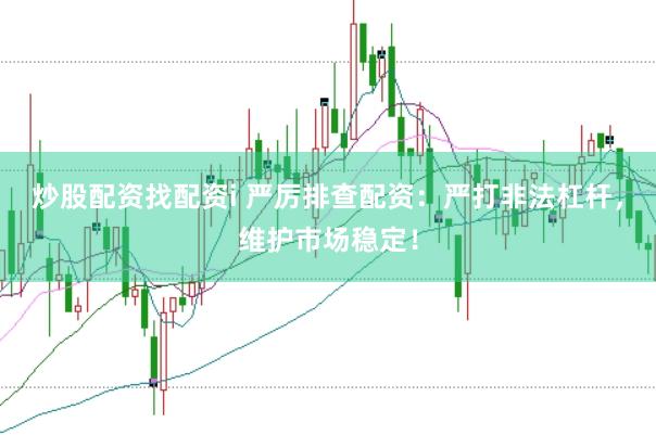 炒股配资找配资i 严厉排查配资：严打非法杠杆，维护市场稳定！