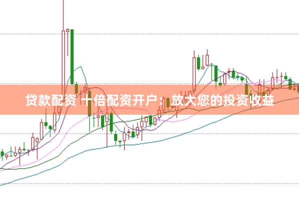 贷款配资 十倍配资开户：放大您的投资收益