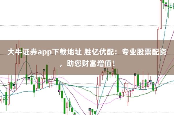 大牛证券app下载地址 胜亿优配：专业股票配资，助您财富增值！