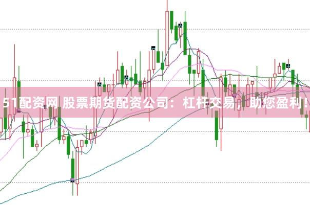 51配资网 股票期货配资公司：杠杆交易，助您盈利！