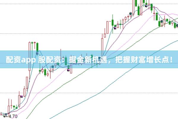 配资app 股配资：掘金新机遇，把握财富增长点！