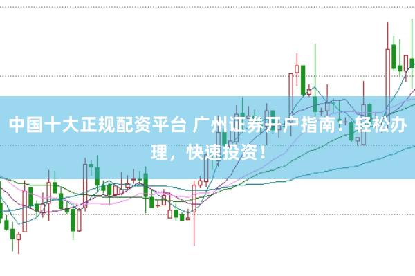 中国十大正规配资平台 广州证券开户指南：轻松办理，快速投资！