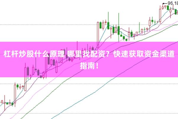杠杆炒股什么原理 哪里找配资？快速获取资金渠道指南！