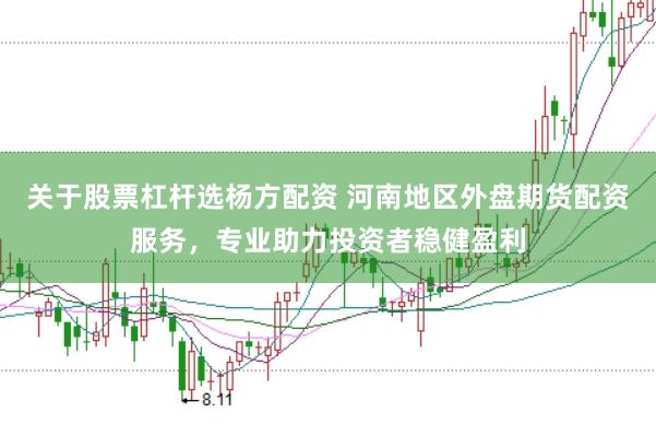 关于股票杠杆选杨方配资 河南地区外盘期货配资服务，专业助力投资者稳健盈利
