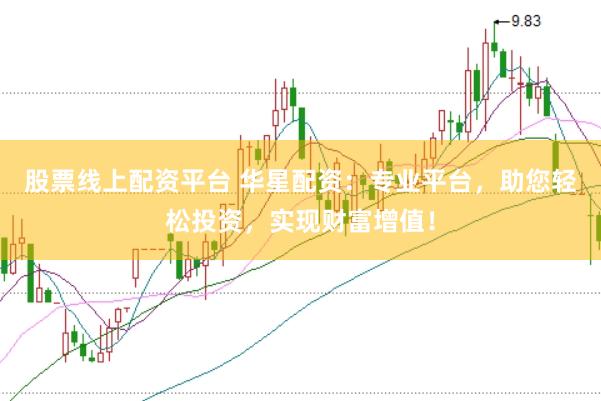 股票线上配资平台 华星配资：专业平台，助您轻松投资，实现财富增值！