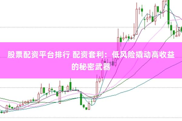 股票配资平台排行 配资套利：低风险撬动高收益的秘密武器