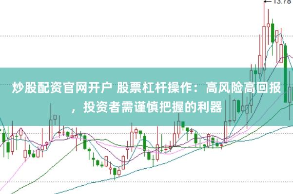 炒股配资官网开户 股票杠杆操作：高风险高回报，投资者需谨慎把握的利器