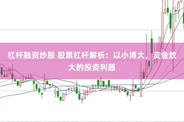 杠杆融资炒股 股票杠杆解析：以小博大，资金放大的投资利器