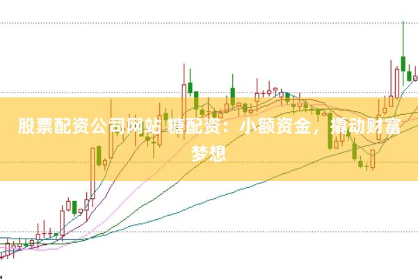股票配资公司网站 糖配资：小额资金，撬动财富梦想