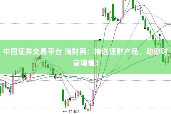 中国证券交易平台 淘财网：精选理财产品，助您财富增值！