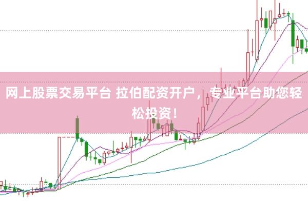 网上股票交易平台 拉伯配资开户，专业平台助您轻松投资！