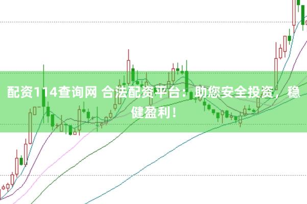 配资114查询网 合法配资平台：助您安全投资，稳健盈利！