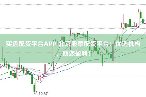 实盘配资平台APP 北京股票配资平台：优选机构，助您盈利！