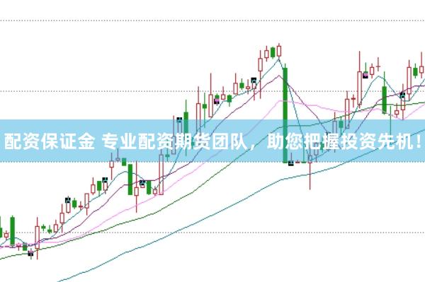 配资保证金 专业配资期货团队，助您把握投资先机！