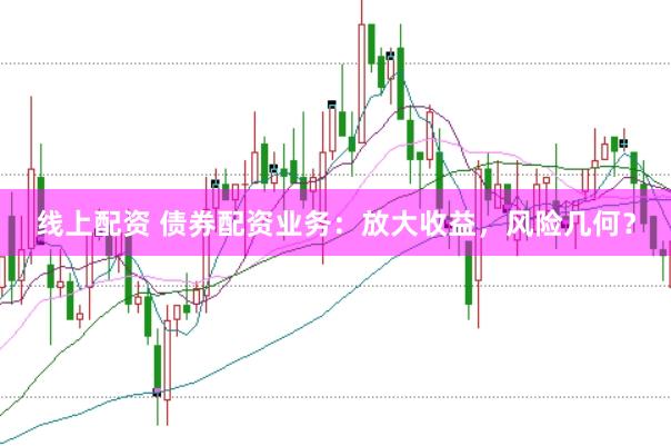 线上配资 债券配资业务：放大收益，风险几何？