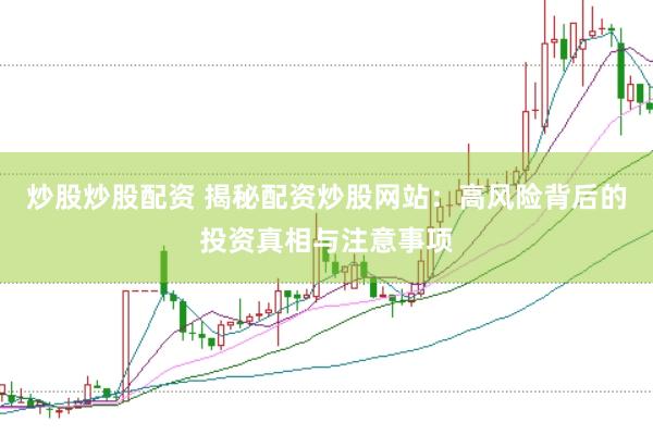 炒股炒股配资 揭秘配资炒股网站：高风险背后的投资真相与注意事项